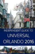 The Independent Guide to Universal Orlando 2016 di MR John Coast edito da Createspace
