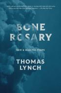 Bone Rosary: New and Selected Poems di Thomas Lynch edito da DAVID R GODINE PUBL