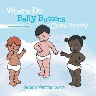 Where Do Belly Buttons Come From? di Jeffery Warren Scott edito da Virtualbookworm.com Publishing