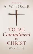 Total Commitment To Christ: What Is It? di A.W. Tozer edito da Distributed Via Smashwords