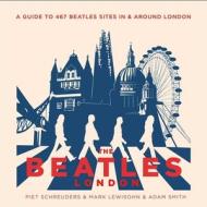 The Beatles' London: A Guide to 467 Beatles Sites in and Around London di Piet Schreuders, Mark Lewisohn, Adam Smith edito da INTERLINK PUB GROUP INC