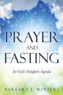 Prayer and Fasting for God's Kingdom Agenda di Barbara J. Winters edito da XULON PR