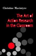 The Art of Action Research in the Classroom di Christine Macintyre edito da David Fulton Publishers