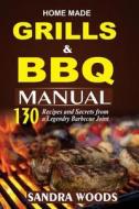 Home Made Grill and BBQ Manual: 130 Recipes and Secrets from a Legendary Barbecue Joint di Sandra Woods edito da Createspace Independent Publishing Platform