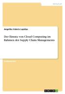 Der Einsatz von Cloud Computing im Rahmen des Supply Chain Managements di Angelika Valerie Lapidus edito da GRIN Verlag