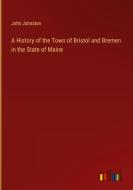 A History of the Town of Bristol and Bremen in the State of Maine di John Johnston edito da Outlook Verlag