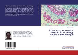 A Case study of Practical Work in a Cell Biology Course in Mozambique di Eugenia Cossa edito da LAP Lambert Academic Publishing