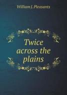Twice Across The Plains di William J Pleasants edito da Book On Demand Ltd.