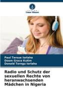 Radio und Schutz der sexuellen Rechte von heranwachsenden Mädchen in Nigeria di Paul Tersue Iorlaha, Doom Grace Kutim, Donald Torngu Iorlaha edito da Verlag Unser Wissen