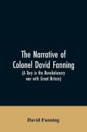 The narrative of Colonel David Fanning (a Tory in the revolutionary war with Great Britain) di David Fanning edito da Alpha Editions