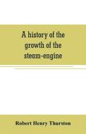 A history of the growth of the steam-engine di Robert Henry Thurston edito da Alpha Editions