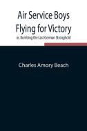 Air Service Boys Flying for Victory or, Bombing the Last German Stronghold di Charles Amory Beach edito da Alpha Editions