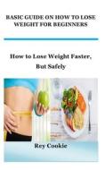 BASIC GUIDE ON HOW TO LOSE WEIGHT FOR BEGINNERS di Cookie Rey Cookie edito da Independently Published