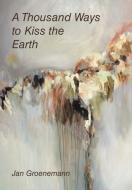 A Thousand Ways to Kiss the Earth di Jan Groenemann edito da Balboa Press
