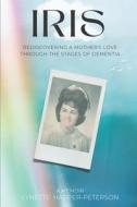 Iris: Rediscovering a Mother's Love Through the Stages of Dementia di Lynette Harper Peterson edito da LIGHTNING SOURCE INC