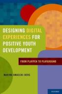 Designing Digital Experiences for Positive Youth Development: From Playpen to Playground di Marina Umaschi Bers edito da OXFORD UNIV PR