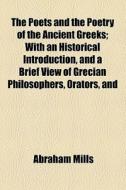 The Poets And The Poetry Of The Ancient Greeks di Abraham Mills edito da General Books Llc