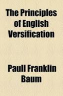 The Principles Of English Versification di Paull Franklin Baum edito da General Books Llc