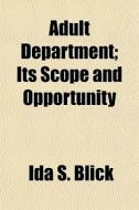 Adult Department; Its Scope And Opportunity di Ida S. Blick edito da General Books Llc