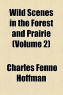 Wild Scenes In The Forest And Prairie (volume 2) di Charles Fenno Hoffman edito da General Books Llc