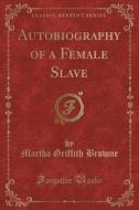Autobiography Of A Female Slave (classic Reprint) di Martha Griffith Browne edito da Forgotten Books