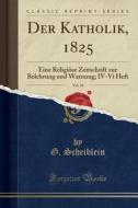 Der Katholik, 1825, Vol. 16: Eine Religiöse Zeitschrift Zur Belehrung Und Warnung; IV-VI Heft (Classic Reprint) di G. Scheiblein edito da Forgotten Books