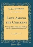 Love Among the Chickens: A Story of the Haps and Mishaps on an English Chicken Farm (Classic Reprint) di P. G. Wodehouse edito da Forgotten Books