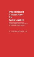 International Cooperation for Social Justice di A. Glenn Jr. Mower, Lsi edito da Greenwood Press