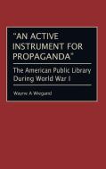 An Active Instrument for Propaganda di Wayne A. Wiegand edito da Greenwood Press