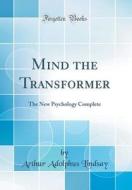 Mind the Transformer: The New Psychology Complete (Classic Reprint) di Arthur Adolphus Lindsay edito da Forgotten Books