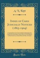 Index of Cases Judicially Noticed (1865-1904): Containing Every Case Cited in Judgments Reported in the Law Reports from the Commencement of Their Pub di A. N. Kant edito da Forgotten Books