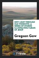 New Light Through Old Windows di Gregson Gow edito da Trieste Publishing