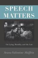 Speech Matters - On Lying, Morality, and the Law di Seana Valentine Shiffrin edito da Princeton University Press