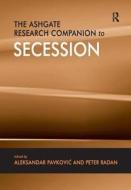 The Ashgate Research Companion To Secession di Peter Radan edito da Taylor & Francis Ltd