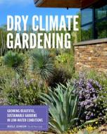 Dry Climate Gardening: Growing Beautiful, Sustainable Gardens in Low-Water Conditions di Noelle Johnson edito da COOL SPRINGS PR