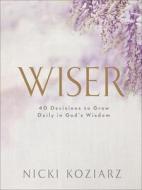 Wiser: 40 Decisions to Grow Daily in God's Wisdom di Nicki Koziarz edito da BETHANY HOUSE PUBL