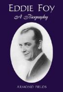 Eddie Foy: A Biography of the Early Popular Stage Comedian di Armond Fields edito da McFarland & Company