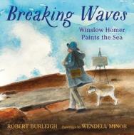 Breaking Waves: Winslow Homer Paints the Sea di Robert Burleigh edito da NEAL PORTER BOOKS