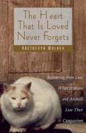 The Heart That Is Loved Never Forgets: Recovering from Loss: When Humans and Animals Lose Their Companions di Kaetheryn Walker edito da HEALING ARTS