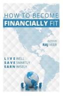 How to Become Financially Fit di Raj Veer edito da Vital Acts Incorporated