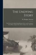 The Undying Story: the Work of the British Expeditionary Force on the Continent From Mons, August 23rd, 1914, to Ypres, Nov. 15th 1914 edito da LIGHTNING SOURCE INC