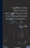 Qua Ratione Aristoteles Metaphysicam Vim Syllogismo Inesse Demonstraverit ... di Léon Brunschvicg edito da LEGARE STREET PR