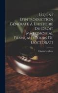 Leçons D'introduction Générale À L'histoire Du Droit Matrimonial Français (Cours De Doctorat) di Charles Lefebvre edito da LEGARE STREET PR