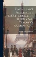Macmillan's Progressive French Course. Iii, Third Year. Teacher's Companion... di George Eugène Fasnacht edito da LEGARE STREET PR