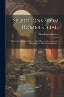 Selections From Homer's Iliad: With an Introduction, Notes, a Short Homeric Grammar and a Vocabulary by Allen Rogers Brenner .. di Allen Rogers Brenner edito da LEGARE STREET PR