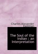 The Soul Of The Indian di Charles Alexander Eastman edito da Bibliolife