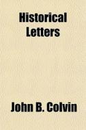 Historical Letters; Including a Brief But General View of the History of the World, Civil, Military and Religious, from the Earliest Times to the Year di John B. Colvin edito da Rarebooksclub.com