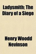 Ladysmith; The Diary Of A Siege di Henry Woodd Nevinson edito da General Books