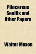 Pilocereus Senilis And Other Papers di Walter Moxon edito da General Books Llc
