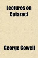 Lectures On Cataract di George Cowell edito da General Books